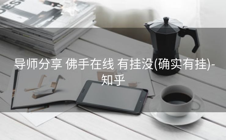  导师分享 佛手在线 有挂没(确实有挂)-知乎