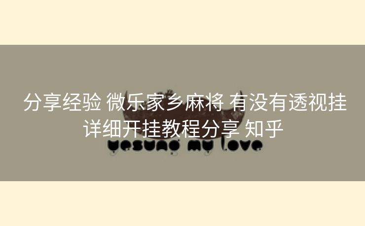  分享经验 微乐家乡麻将 有没有透视挂详细开挂教程分享 知乎