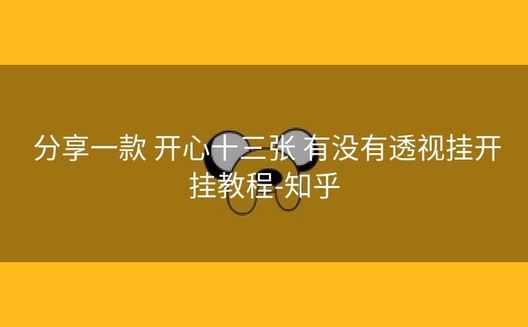 分享一款 开心十三张 有没有透视挂开挂教程-知乎