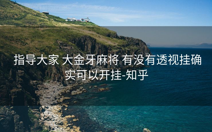指导大家 大金牙麻将 有没有透视挂确实可以开挂-知乎 指导大家 大金牙麻将 有没有透视挂确实可以开挂-知乎