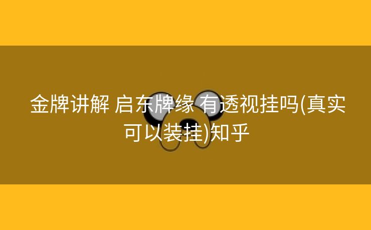 金牌讲解 启东牌缘 有透视挂吗(真实可以装挂)知乎 金牌讲解 启东牌缘 有透视挂吗(真实可以装挂)知乎