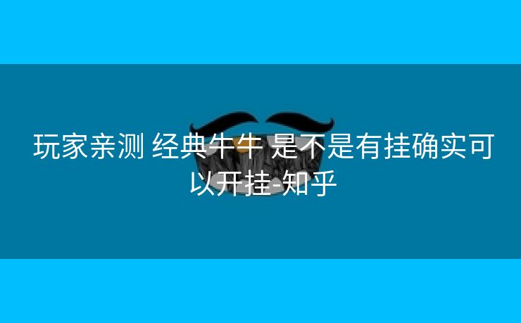 玩家亲测 经典牛牛 是不是有挂确实可以开挂-知乎 玩家亲测 经典牛牛 是不是有挂确实可以开挂-知乎