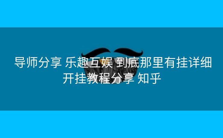  导师分享 乐趣互娱 到底那里有挂详细开挂教程分享 知乎