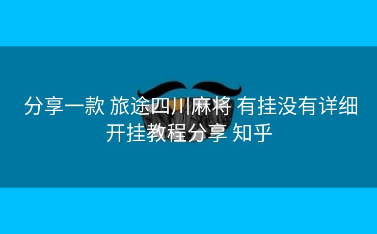 分享一款 旅途四川麻将 有挂没有详细开挂教程分享 知乎 分享一款 旅途四川麻将 有挂没有详细开挂教程分享 知乎