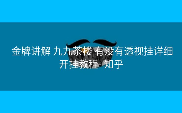 金牌讲解 九九茶楼 有没有透视挂详细开挂教程- 知乎 金牌讲解 九九茶楼 有没有透视挂详细开挂教程- 知乎