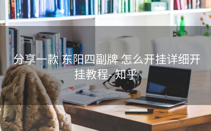 分享一款 东阳四副牌 怎么开挂详细开挂教程- 知乎 分享一款 东阳四副牌 怎么开挂详细开挂教程- 知乎