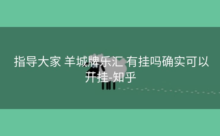  指导大家 羊城牌乐汇 有挂吗确实可以开挂-知乎