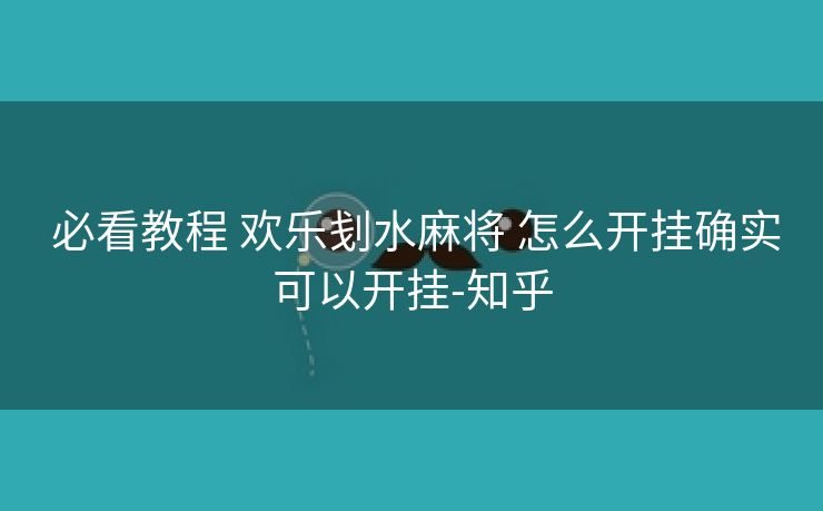 必看教程 欢乐刬水麻将 怎么开挂确实可以开挂-知乎 必看教程 欢乐刬水麻将 怎么开挂确实可以开挂-知乎