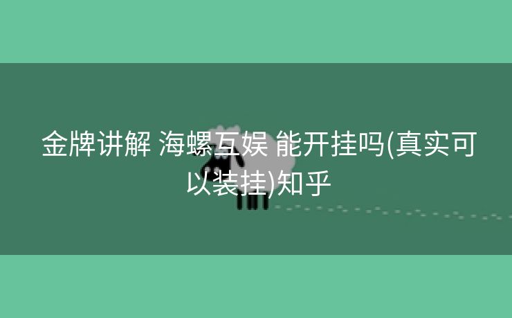  金牌讲解 海螺互娱 能开挂吗(真实可以装挂)知乎