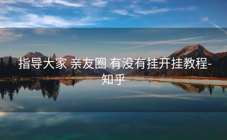  指导大家 亲友圈 有没有挂开挂教程-知乎