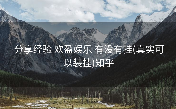  分享经验 欢盈娱乐 有没有挂(真实可以装挂)知乎
