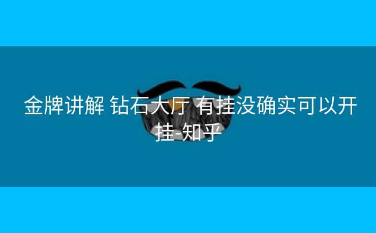 金牌讲解 钻石大厅 有挂没确实可以开挂-知乎 金牌讲解 钻石大厅 有挂没确实可以开挂-知乎