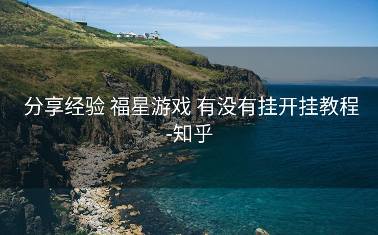 分享经验 福星游戏 有没有挂开挂教程-知乎 分享经验 福星游戏 有没有挂开挂教程-知乎