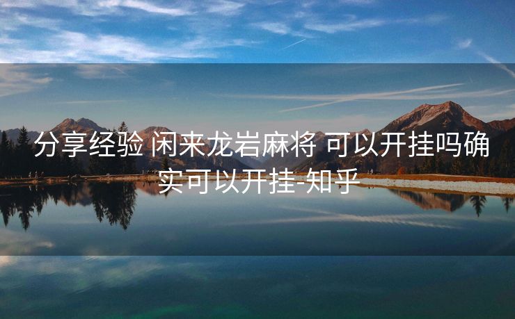 分享经验 闲来龙岩麻将 可以开挂吗确实可以开挂-知乎 分享经验 闲来龙岩麻将 可以开挂吗确实可以开挂-知乎