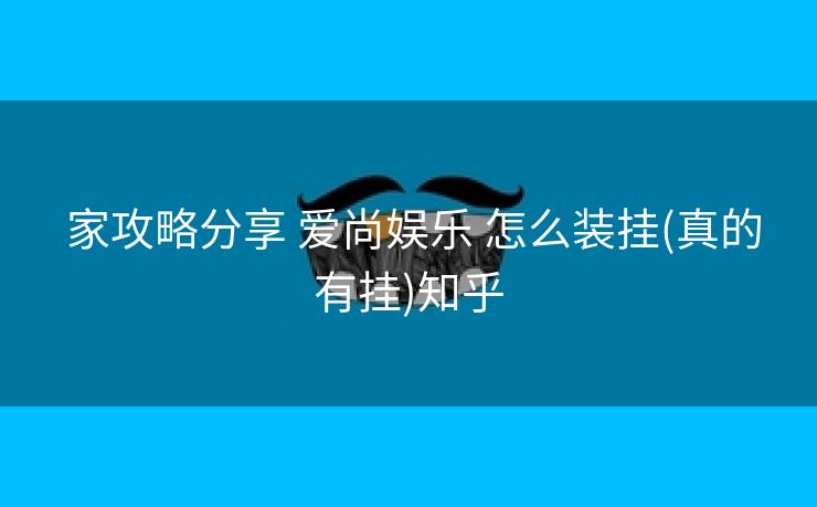 家攻略分享 爱尚娱乐 怎么装挂(真的有挂)知乎 家攻略分享 爱尚娱乐 怎么装挂(真的有挂)知乎
