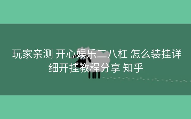 玩家亲测 开心娱乐二八杠 怎么装挂详细开挂教程分享 知乎 玩家亲测 开心娱乐二八杠 怎么装挂详细开挂教程分享 知乎