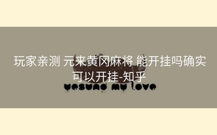 玩家亲测 元来黄冈麻将 能开挂吗确实可以开挂-知乎 玩家亲测 元来黄冈麻将 能开挂吗确实可以开挂-知乎