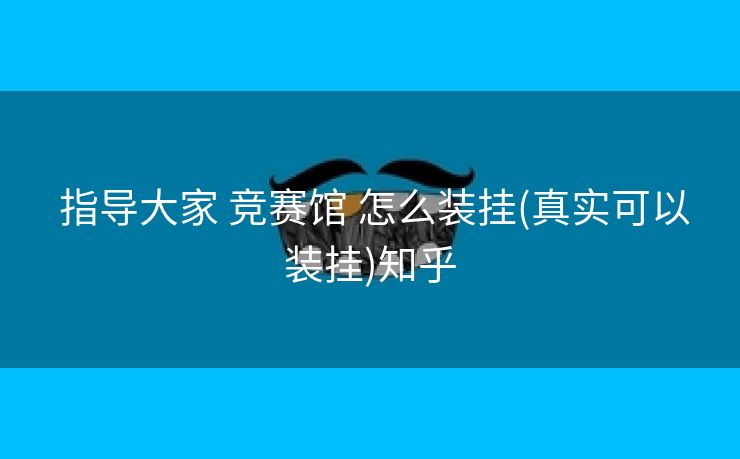 指导大家 竞赛馆 怎么装挂(真实可以装挂)知乎 指导大家 竞赛馆 怎么装挂(真实可以装挂)知乎