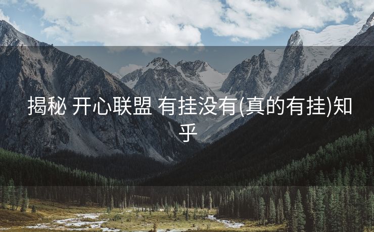 揭秘 开心联盟 有挂没有(真的有挂)知乎 揭秘 开心联盟 有挂没有(真的有挂)知乎
