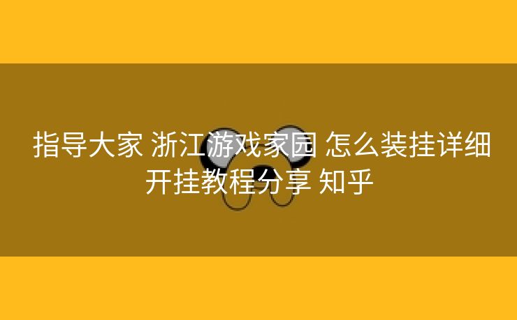  指导大家 浙江游戏家园 怎么装挂详细开挂教程分享 知乎