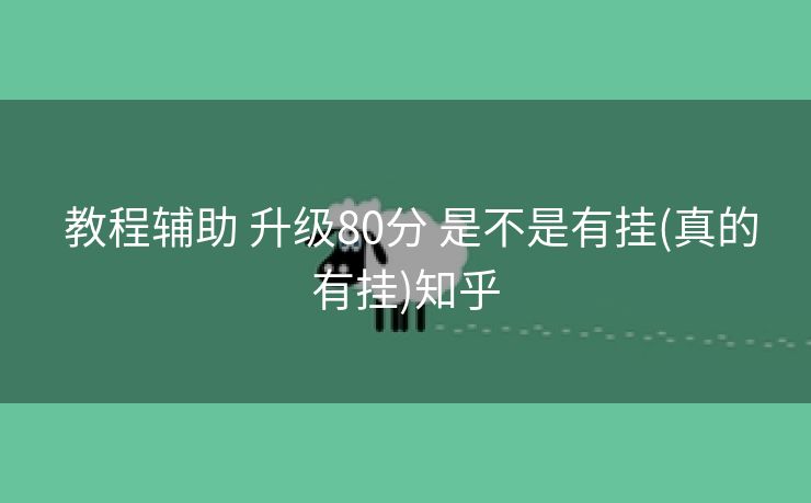  教程辅助 升级80分 是不是有挂(真的有挂)知乎