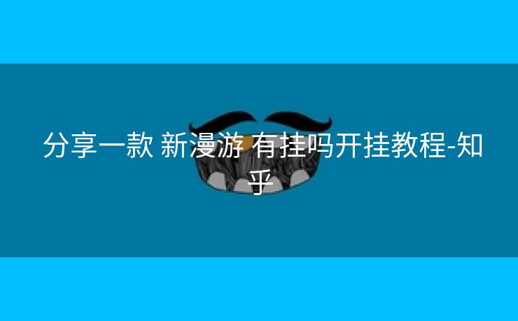  分享一款 新漫游 有挂吗开挂教程-知乎