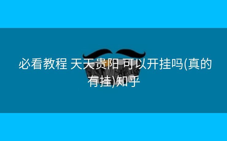 必看教程 天天贵阳 可以开挂吗(真的有挂)知乎 必看教程 天天贵阳 可以开挂吗(真的有挂)知乎