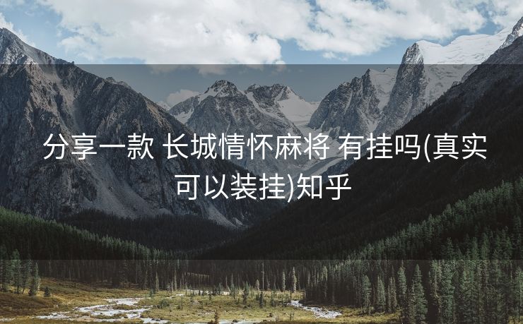 分享一款 长城情怀麻将 有挂吗(真实可以装挂)知乎 分享一款 长城情怀麻将 有挂吗(真实可以装挂)知乎