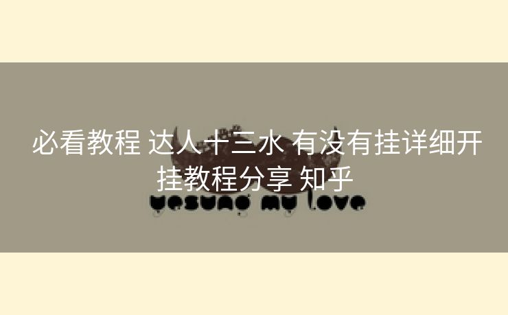  必看教程 达人十三水 有没有挂详细开挂教程分享 知乎