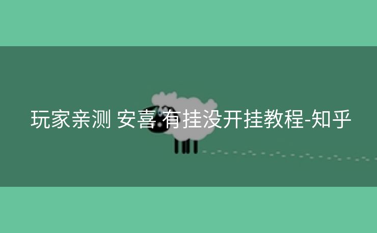 玩家亲测 安喜 有挂没开挂教程-知乎 玩家亲测 安喜 有挂没开挂教程-知乎