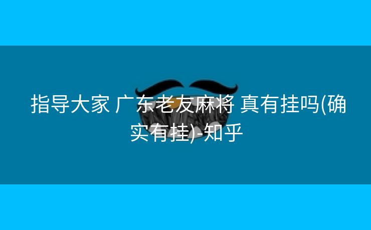  指导大家 广东老友麻将 真有挂吗(确实有挂)-知乎
