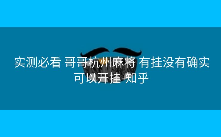  实测必看 哥哥杭州麻将 有挂没有确实可以开挂-知乎
