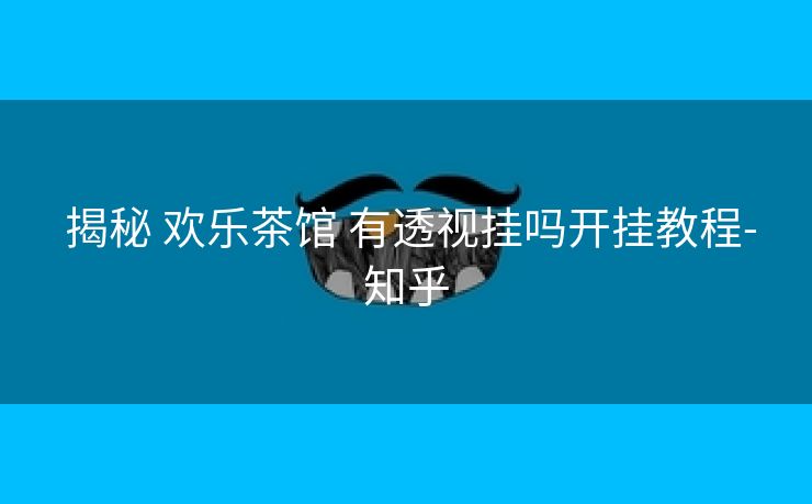  揭秘 欢乐茶馆 有透视挂吗开挂教程-知乎