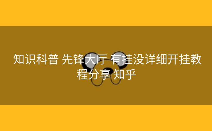  知识科普 先锋大厅 有挂没详细开挂教程分享 知乎