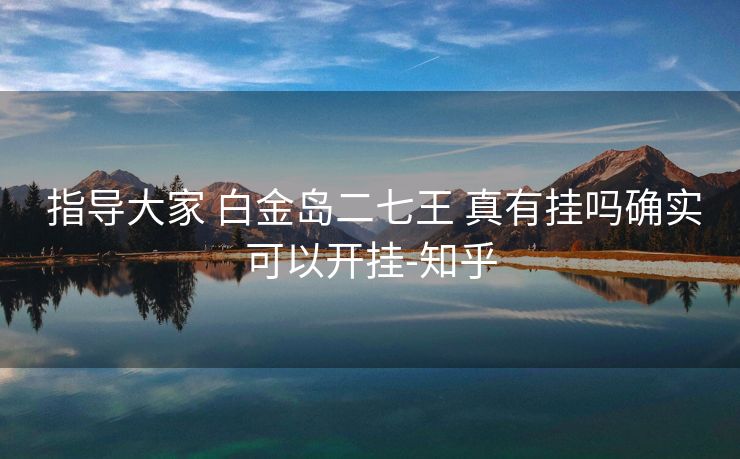  指导大家 白金岛二七王 真有挂吗确实可以开挂-知乎