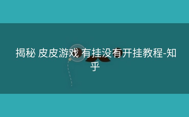  揭秘 皮皮游戏 有挂没有开挂教程-知乎