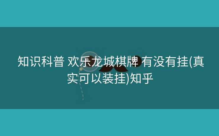  知识科普 欢乐龙城棋牌 有没有挂(真实可以装挂)知乎