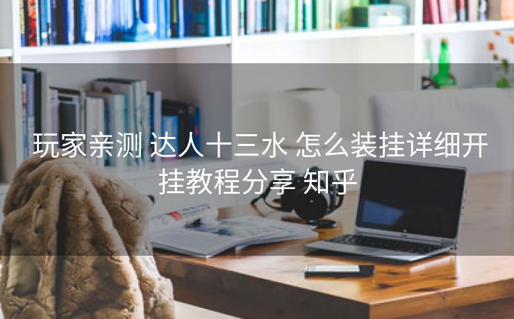  玩家亲测 达人十三水 怎么装挂详细开挂教程分享 知乎