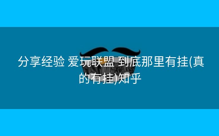  分享经验 爱玩联盟 到底那里有挂(真的有挂)知乎
