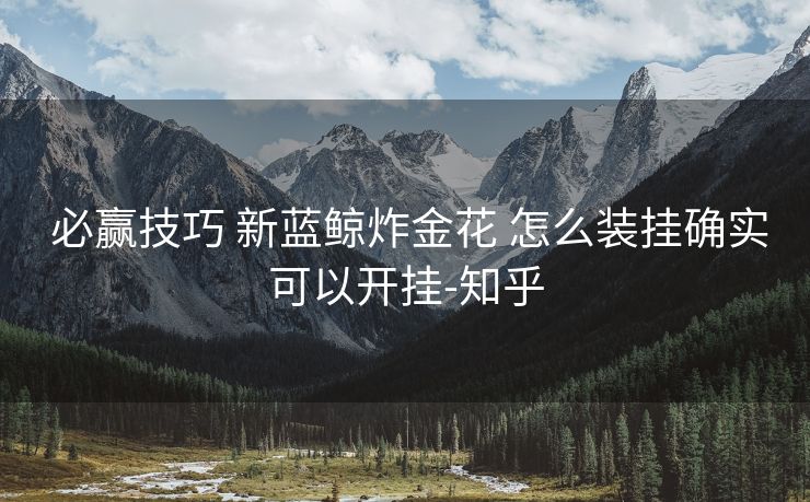  必赢技巧 新蓝鲸炸金花 怎么装挂确实可以开挂-知乎