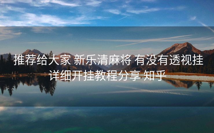 推荐给大家 新乐清麻将 有没有透视挂详细开挂教程分享 知乎 推荐给大家 新乐清麻将 有没有透视挂详细开挂教程分享 知乎