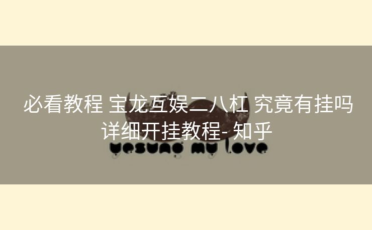 必看教程 宝龙互娱二八杠 究竟有挂吗详细开挂教程- 知乎 必看教程 宝龙互娱二八杠 究竟有挂吗详细开挂教程- 知乎
