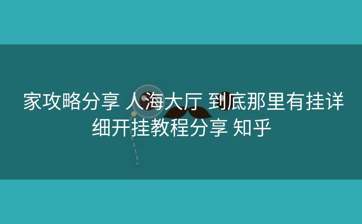 家攻略分享 人海大厅 到底那里有挂详细开挂教程分享 知乎 家攻略分享 人海大厅 到底那里有挂详细开挂教程分享 知乎