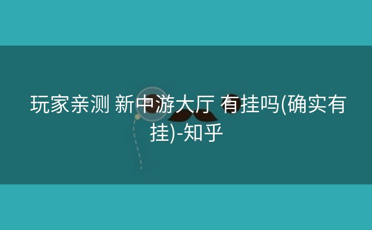 玩家亲测 新中游大厅 有挂吗(确实有挂)-知乎 玩家亲测 新中游大厅 有挂吗(确实有挂)-知乎