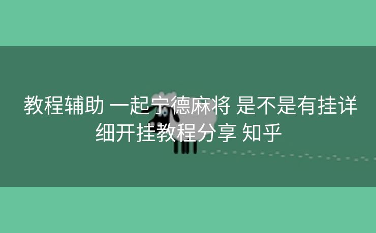教程辅助 一起宁德麻将 是不是有挂详细开挂教程分享 知乎 教程辅助 一起宁德麻将 是不是有挂详细开挂教程分享 知乎