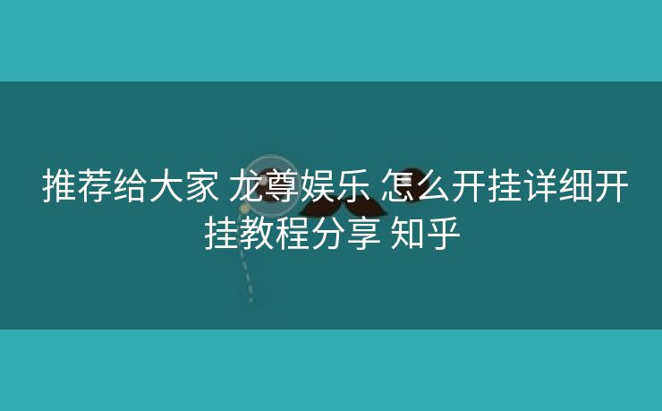 推荐给大家 龙尊娱乐 怎么开挂详细开挂教程分享 知乎 推荐给大家 龙尊娱乐 怎么开挂详细开挂教程分享 知乎