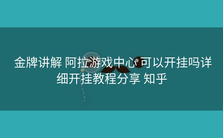 金牌讲解 阿拉游戏中心 可以开挂吗详细开挂教程分享 知乎 金牌讲解 阿拉游戏中心 可以开挂吗详细开挂教程分享 知乎