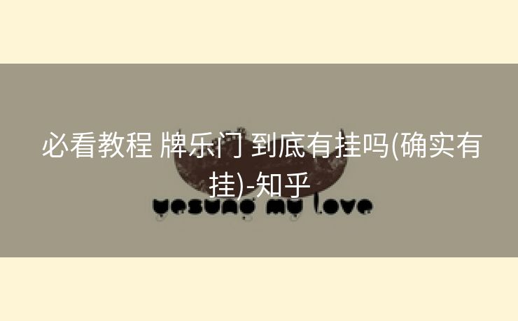  必看教程 牌乐门 到底有挂吗(确实有挂)-知乎