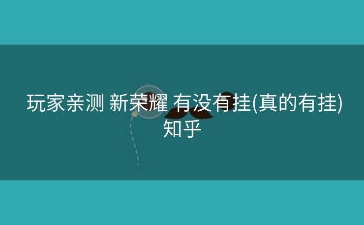  玩家亲测 新荣耀 有没有挂(真的有挂)知乎