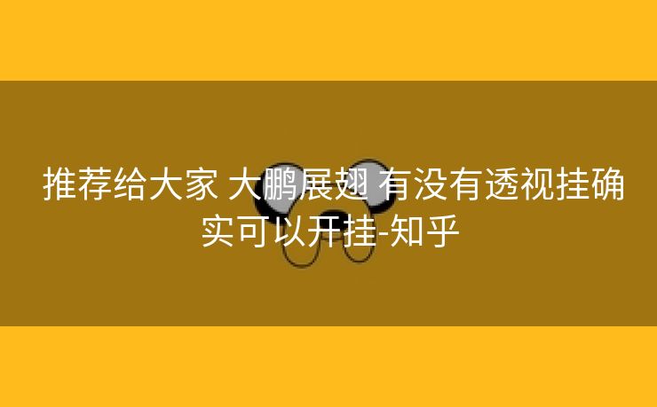  推荐给大家 大鹏展翅 有没有透视挂确实可以开挂-知乎